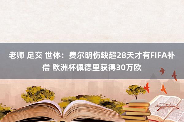 老师 足交 世体：费尔明伤缺超28天才有FIFA补偿 欧洲杯佩德里获得30万欧
