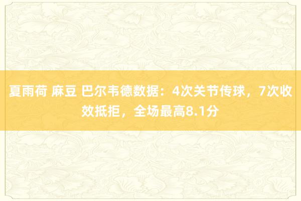 夏雨荷 麻豆 巴尔韦德数据：4次关节传球，7次收效抵拒，<a href=