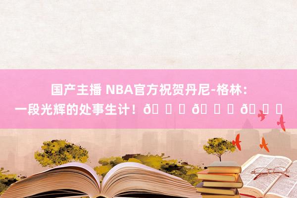 国产主播 NBA官方祝贺丹尼-格林：一段光辉的处事生计！🏆🏆🏆