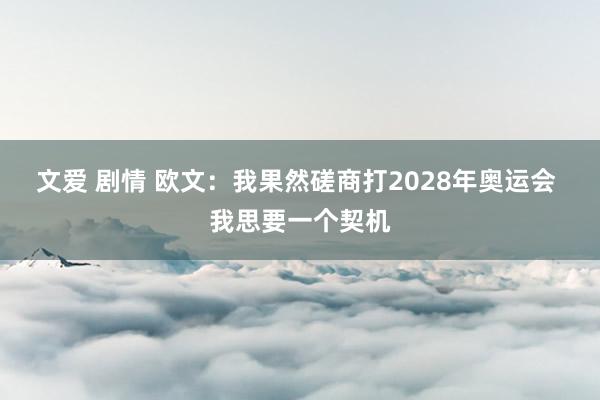 文爱 剧情 欧文：我果然磋商打2028年奥运会 我思要一个契机