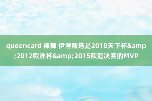 queencard 裸舞 伊涅斯塔是2010天下杯&2012欧洲杯&2015欧冠决赛的MVP