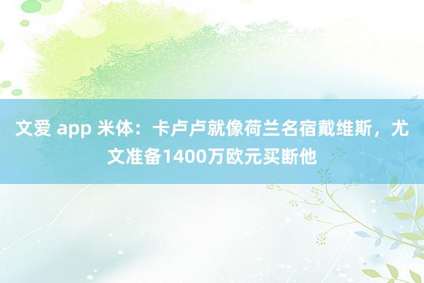 文爱 app 米体：卡卢卢就像荷兰名宿戴维斯，尤文准备1400万欧元买断他