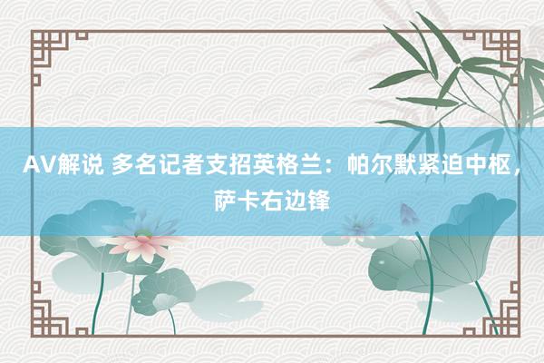 AV解说 多名记者支招英格兰：帕尔默紧迫中枢，萨卡右边锋