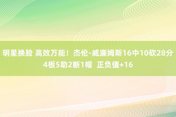 明星换脸 高效万能！杰伦-威廉姆斯16中10砍28分4板5助2断1帽  正负值+16