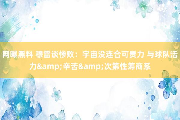网曝黑料 穆雷谈惨败：宇宙没连合可贵力 与球队活力&辛苦&次第性筹商系