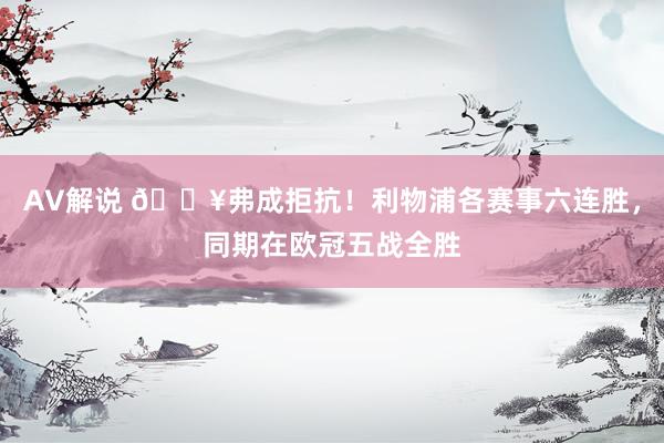 AV解说 🔥弗成拒抗！利物浦各赛事六连胜，同期在欧冠五战全胜