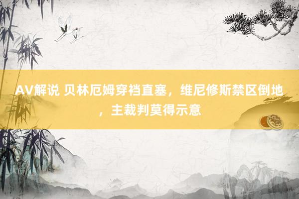 AV解说 贝林厄姆穿裆直塞，维尼修斯禁区倒地，主裁判莫得示意