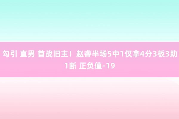 勾引 直男 首战旧主！赵睿半场5中1仅拿4分3板3助1断 正负值-19