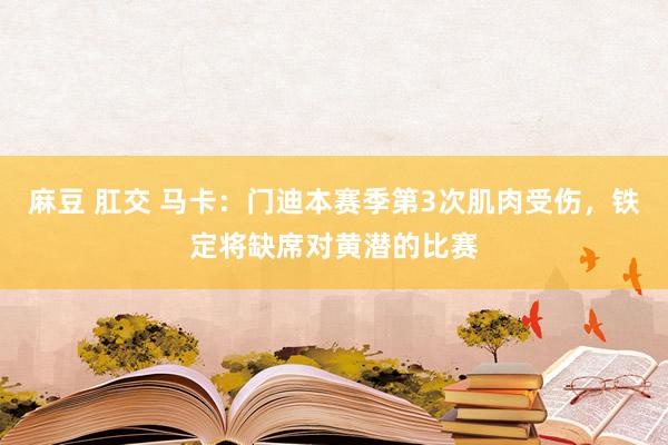 麻豆 肛交 马卡：门迪本赛季第3次肌肉受伤，铁定将缺席对黄潜的比赛