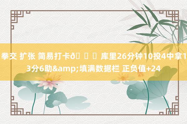 拳交 扩张 简易打卡😄库里26分钟10投4中拿13分6助&填满数据栏 正负值+24